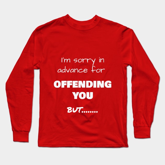 I’m sorry in advance for OFFENDING YOU, but……. Long Sleeve T-Shirt by Jerry De Luca